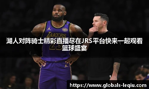 湖人对阵骑士精彩直播尽在JRS平台快来一起观看篮球盛宴