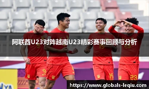 阿联酋U23对阵越南U23精彩赛事回顾与分析