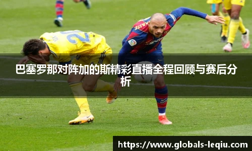 巴塞罗那对阵加的斯精彩直播全程回顾与赛后分析