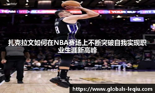 扎克拉文如何在NBA赛场上不断突破自我实现职业生涯新高峰
